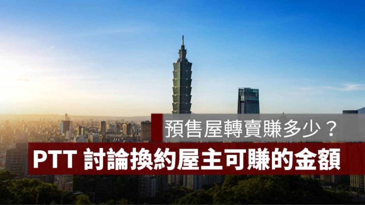 預售屋轉賣賺多少？PTT 網友討論預售屋換約讓屋主賺多少錢