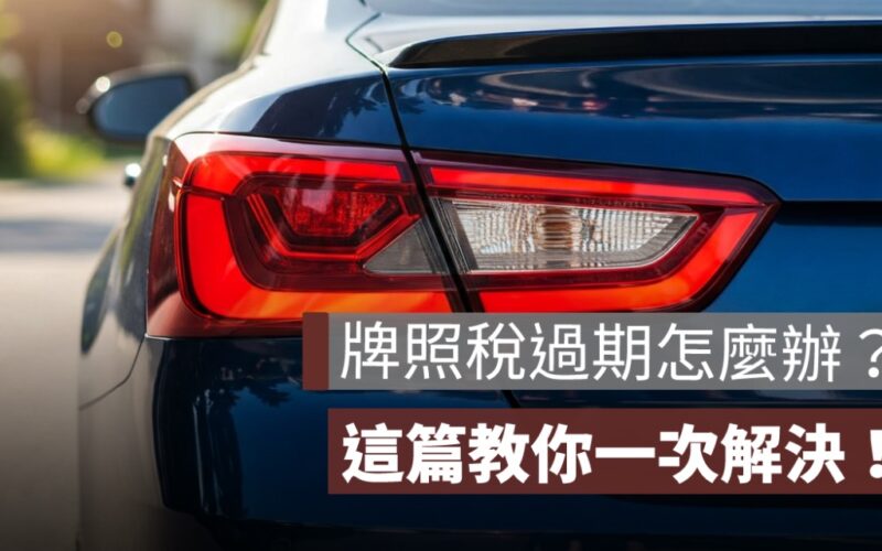 牌照稅過期怎麼辦？逾期罰款金額、補繳管道、線上補單一次解決！