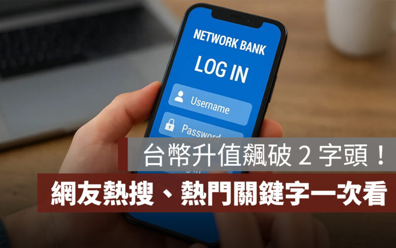 台幣升值飆破 2 字頭！網銀 App 大當機，「換匯、當機、升勢」登熱門關鍵字