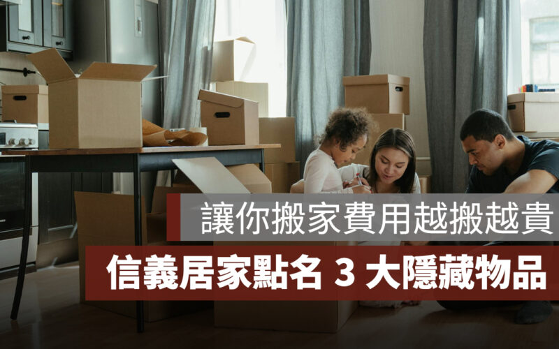 信義居家點名 3 大隱藏物品，讓你搬家費用越搬越貴！