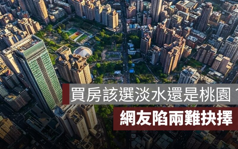 買房該選淡水還是桃園？網友陷兩難抉擇