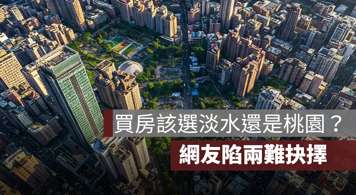 買房該選淡水還是桃園？網友陷兩難抉擇