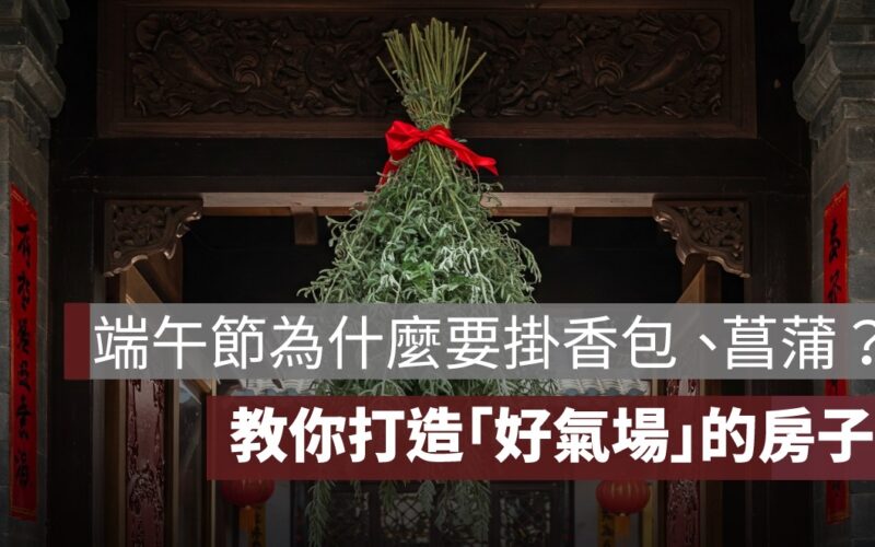 端午節為什麼要掛香包、艾草、菖蒲？教你打造「好氣場」的房子