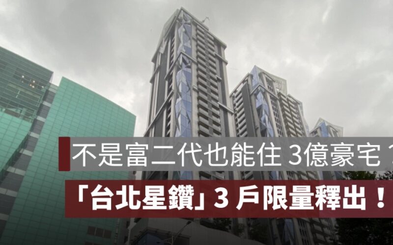 不是富二代也能住 3 億豪宅?「台北星鑽」3戶限量釋出!