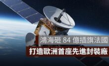 鴻海砸 84 億插旗法國！打造歐洲首座先進封裝廠、進軍星鏈市場