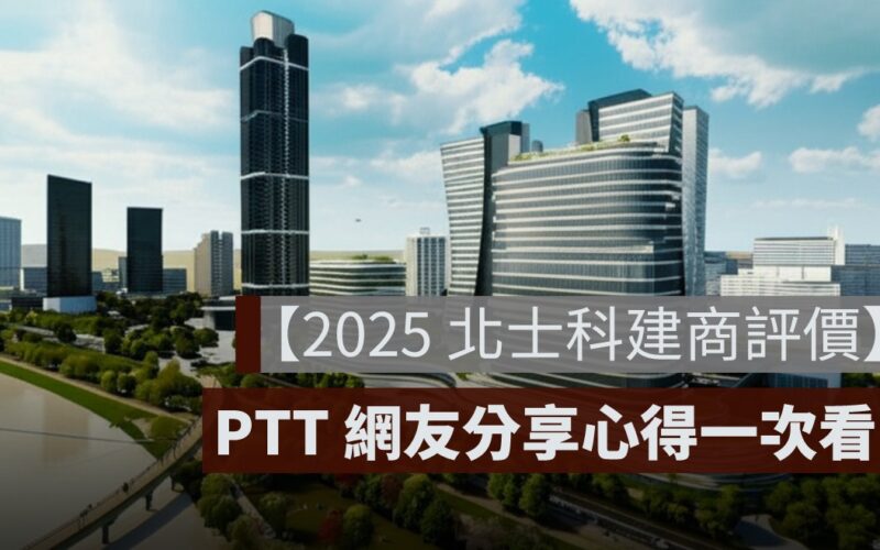 【2025 北士科建商評價】最新預售屋開價、PTT 網友分享建案特色一次看