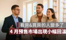 看房、買房的人變多了！4 月預售屋市場出現小幅回溫