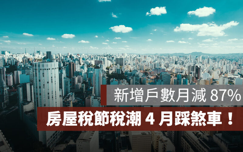 房屋稅節稅潮 4 月踩煞車！新增戶數月減 87%