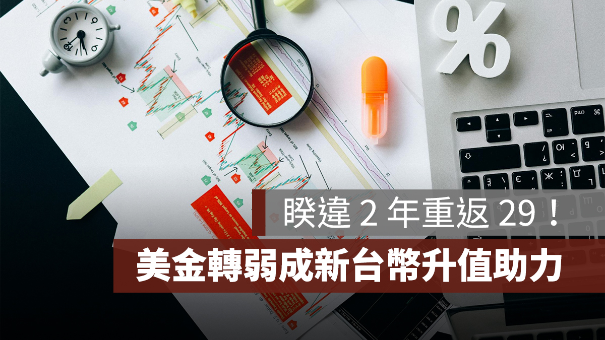 美金轉弱、新台幣升值，睽違 2 年重返 29！