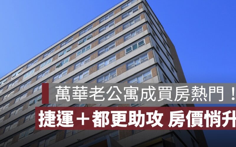 萬華老公寓成買房熱門！捷運、都更助攻，房價悄悄在升溫