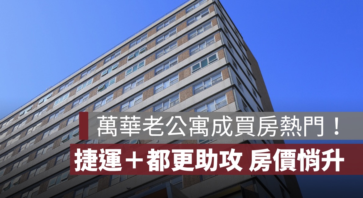 萬華老公寓成買房熱門！捷運、都更助攻，房價悄悄在升溫
