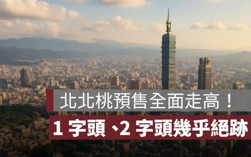 北北桃低價預售屋全面走高！今年想買到 1 字頭、2 字頭幾乎不可能了？