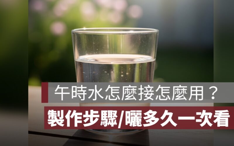 午時水怎麼接怎麼用？製作步驟、曬多久、用法、時間一次看