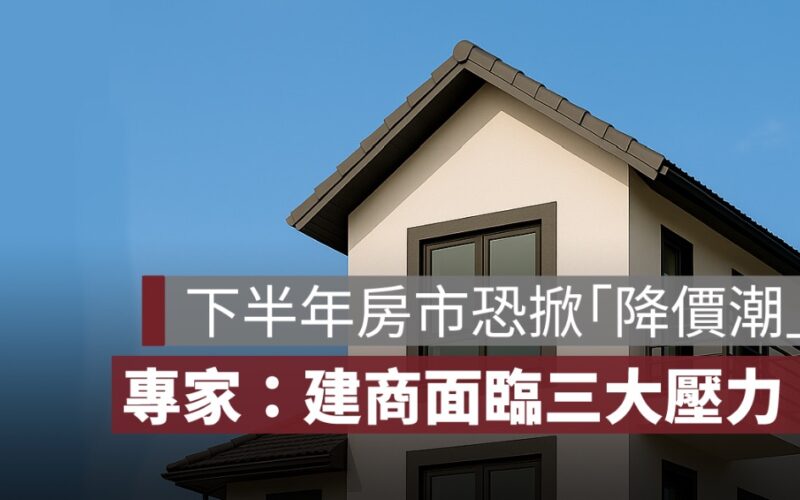 下半年房市恐掀「降價潮」！專家預警：建商面臨三大壓力，價跌量增成趨勢