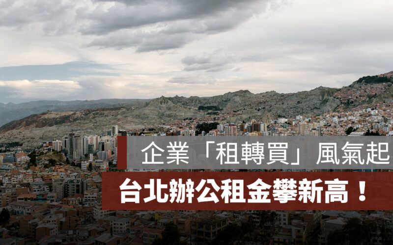 台北辦公租金攀新高！企業「租轉買」風氣起