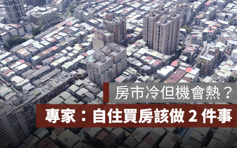 房市冷但機會熱？專家：自住買房人這時該做 2 件事