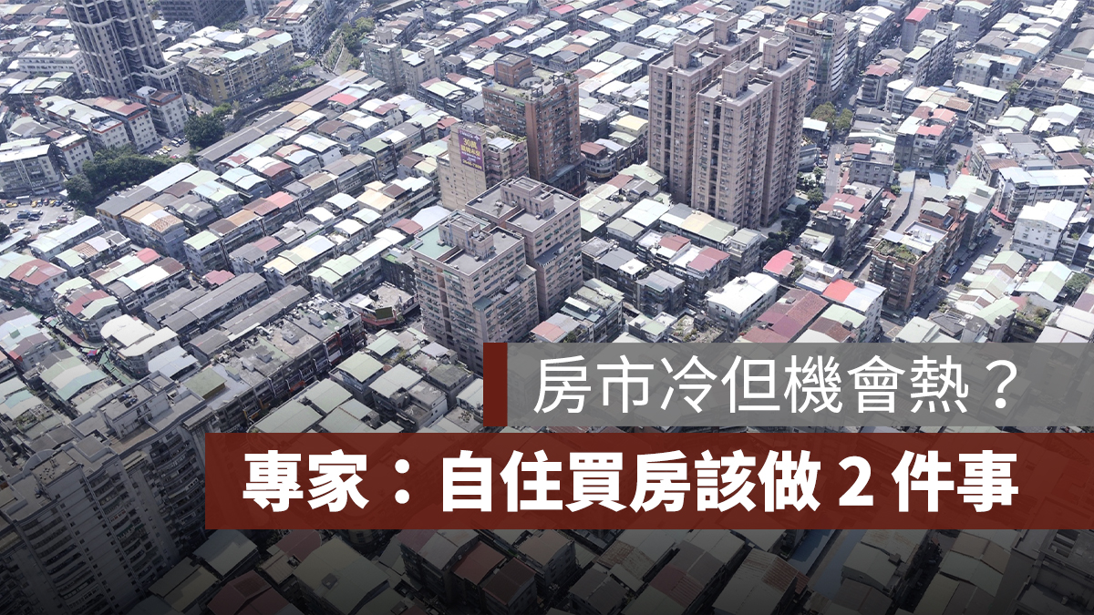 房市冷但機會熱?專家:自住買房人這時該做 2 件事
