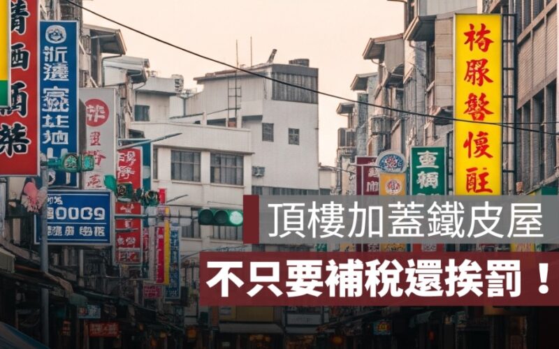 頂樓加蓋鐵皮屋不只補稅還挨罰!違建是否要課房屋稅?一次看懂