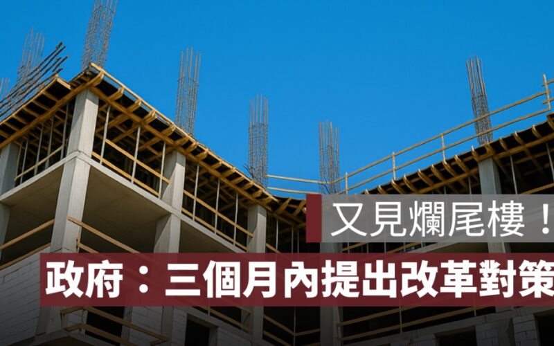 買了預售屋卻變成爛尾樓？政府：三個月內提出改革對策！