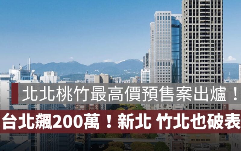 北北桃竹最高價預售案出爐！台北飆上每坪200萬，新北、竹北也破表