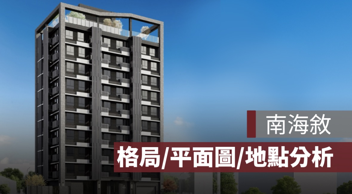【南海敘】格局、平面圖、實價登錄及 PTT 評價、建案特色一次看