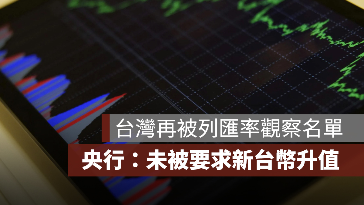 台灣再度被列匯率觀察名單!央行:未被要求新台幣升值、匯率政策一致