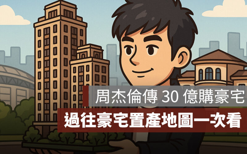 周杰倫傳砸 30 億購入豪宅，過往豪宅置產地圖一次看