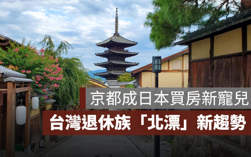 【日本買房】台灣退休族「北漂」新趨勢，京都成寵兒