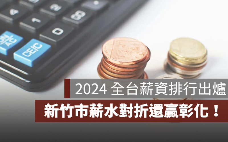 2024 全台縣市薪資排行出爐，新竹市薪水對折還贏彰化！