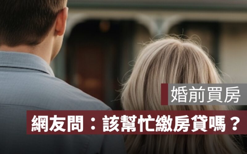 男友婚前買房，女友該幫忙繳房貸嗎？網友勸：修但幾勒