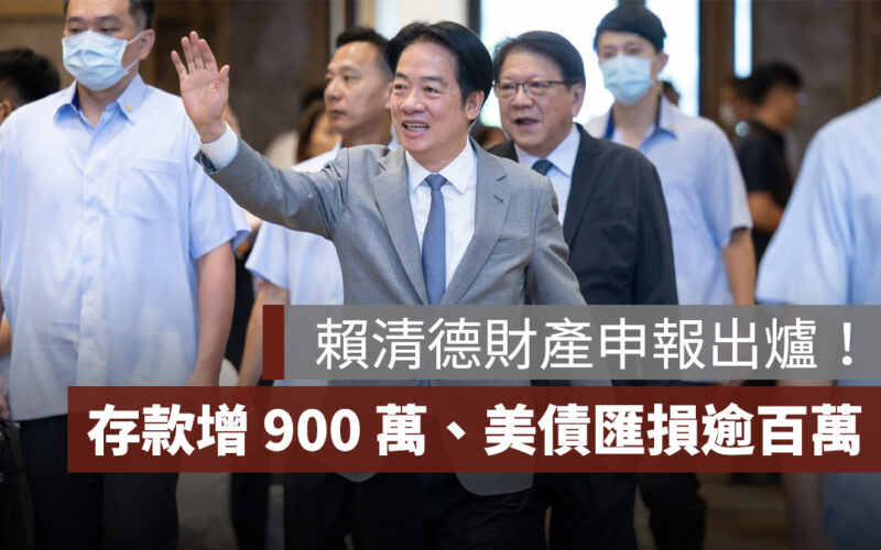 賴清德財產申報出爐！存款增加 900 萬、美債匯損逾百萬，總統財產申報懶人包