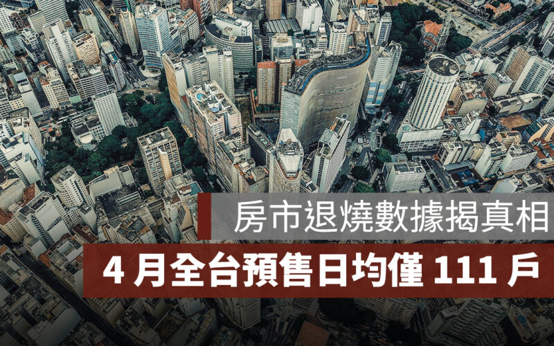 房市退燒數據揭真相：4 月全台預售日均僅 111 戶，創近年新低
