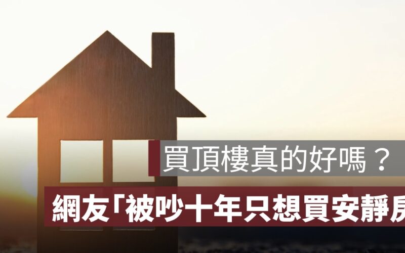 買頂樓真的好嗎？網友分享優缺點「被吵十年只想買安靜房」