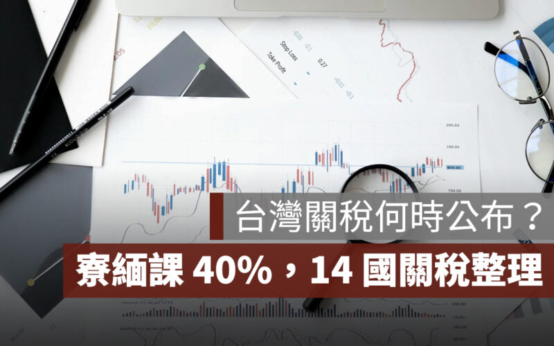台灣關稅何時公布？日韓被課 25%、寮緬課 40%，14 國關稅清單整理