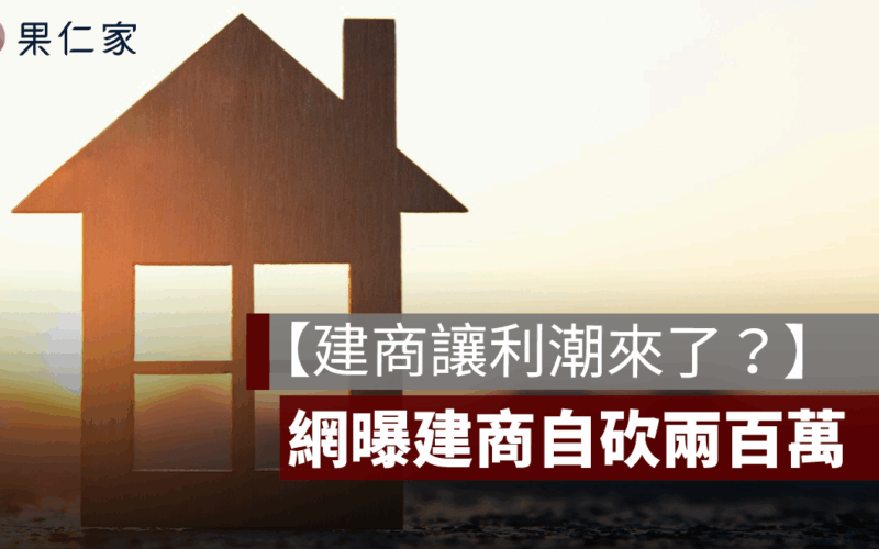 【建商讓利潮來了？】網曝建商自砍兩百萬、預售屋轉售求脫手