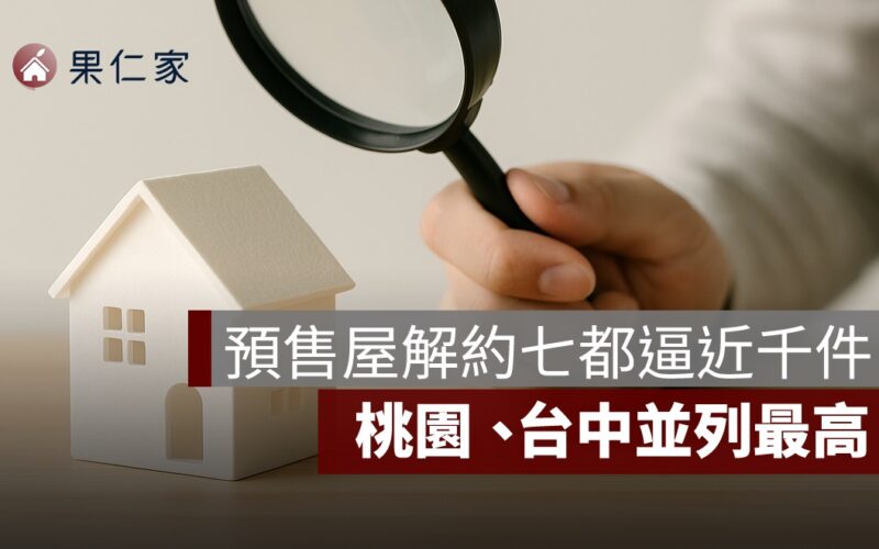 預售屋解約七都逼近千件　桃園、台中解約量並列最高