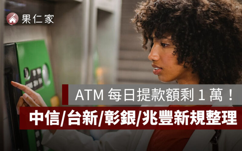 ATM 每日提款額剩 1 萬！中信、台新、彰銀、兆豐生效時間與提款限額一次看
