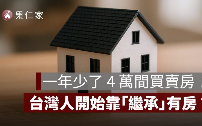 一年少了 4 萬間買賣房！台灣人開始靠「繼承」有房子？