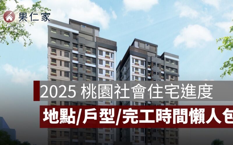 2025 桃園社會住宅進度懶人包：社宅地點、戶型規劃、完工時間全掌握