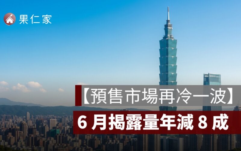 【預售市場再冷一波】6 月揭露量年減 8 成，新竹最慘僅 89 件！買方觀望氣氛濃厚