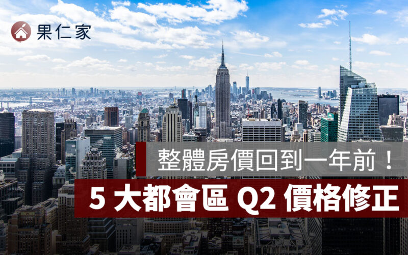 5 大都會區 Q2 價格修正，整體房價回到一年前！