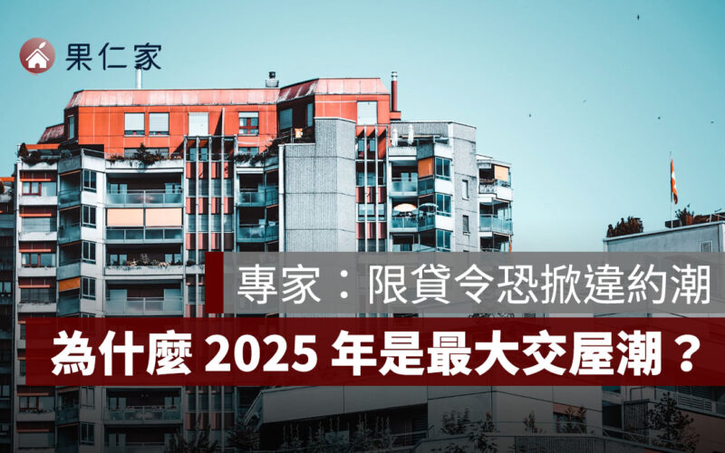 為什麼 2025 年有史上最大交屋潮？專家：限貸令恐掀違約潮