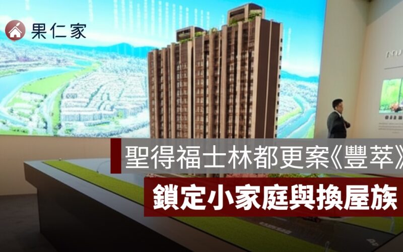 聖得福士林都更案《豐萃》公開 每坪成交均價約 110 萬，鎖定小家庭與換屋族