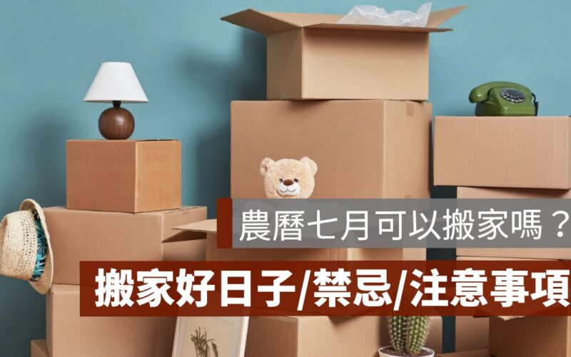 農曆七月可以搬家嗎？搬家禁忌、搬家好日子，告訴你農曆七月搬家會怎樣