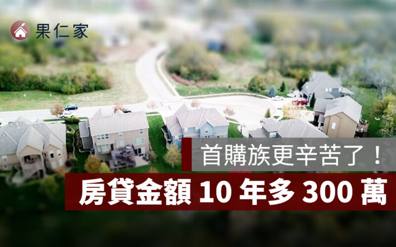 首購更辛苦！房貸金額 10 年多 300 萬，銀行利率、手續費都上漲