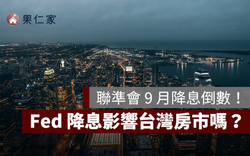 聯準會降息倒數！台灣房市會止跌回穩嗎？Fed 降息影響 7 面向分析
