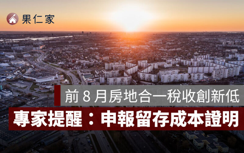 8 月房地合一稅收創今年新低，專家提醒：申報留存成本證明