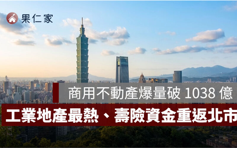 2025 商用不動產爆量突破 1038 億！工業地產最熱、壽險資金重返北市
