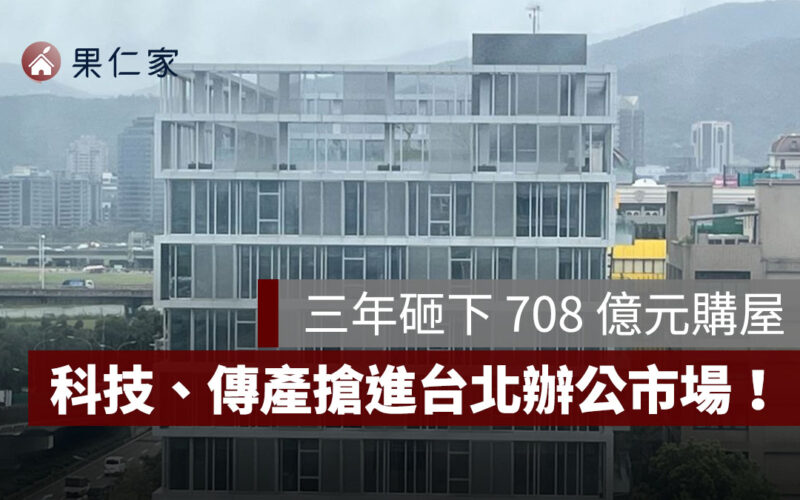 科技業與傳產搶進台北辦公市場！三年砸下 708 億元購屋