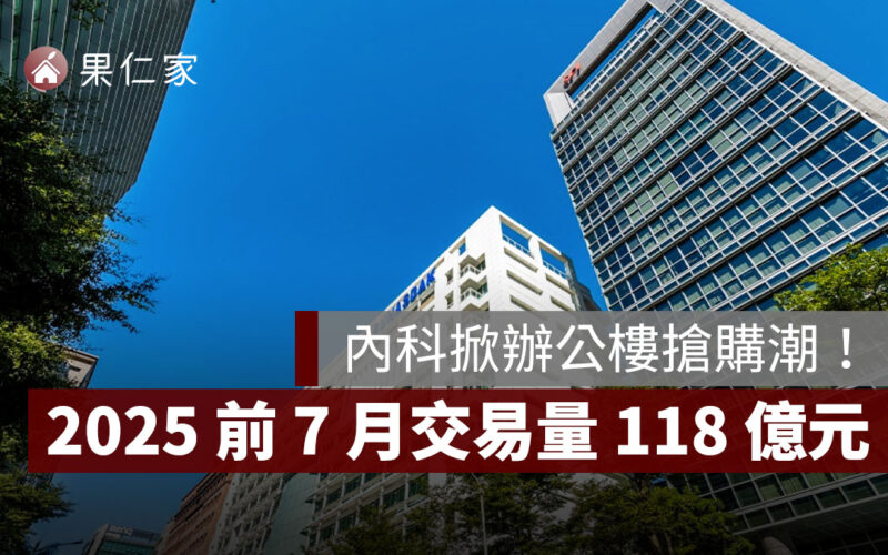 內科掀辦公樓搶購潮，2025 前 7 月交易量 118 億元！統一超、恆隆行砸重金進場
